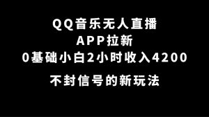 QQ音乐无人直播APP拉新，0基础小白2小时收入4200 不封号新玩法(附500G素材)-逍遥游