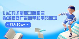 小红书流量·变现陪跑营：私域获客广告商单和带货变现 月入10w+-逍遥游