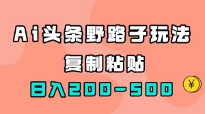 AI头条野路子玩法，只需复制粘贴，日入200-500+-逍遥游
