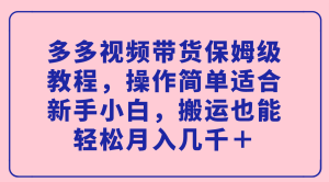 多多视频带货保姆级教程，操作简单适合新手小白，搬运也能轻松月入几千＋-逍遥游