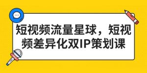 短视频流量星球,短视频差异化双IP策划课(2023新版)-逍遥游