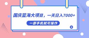 国庆蓝海大项目，一天日入7000+，一部手机就可操作-逍遥游