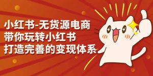 小红书-无货源电商，带你玩转小红书，打造完善的变现体系-逍遥游