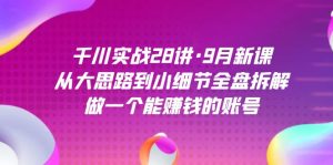 千川实战28讲·9月新课：从大思路到小细节全盘拆解，做一个能赚钱的账号-逍遥游