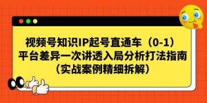 视频号知识IP起号直通车(0-1),平台差异一次讲透入局分析打法指南(实战案例精细拆解)-逍遥游