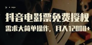抖音电影票免费授权,需求大简单操作,月入12000+(教程+素材打包)-逍遥游