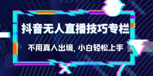 抖音无人直播技巧专栏,不用真人出境,小白轻松上手(27节)-逍遥游