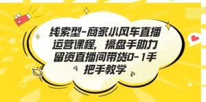 线索型-商家小风车直播运营课程,操盘手助力留资直播间带货0-1手把手教学-逍遥游