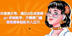 抖音美女号，通过AI生成视频，详细教学，不需要门槛，变现简单轻松月入过万-逍遥游