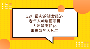 23年最火的银发经济，老年人AI绘画项目，大流量高转化，未来趋势大风口-逍遥游