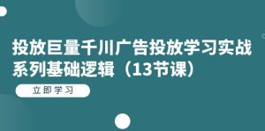 投放巨量千川广告投放学习实战系列基础逻辑（13节课）-逍遥游