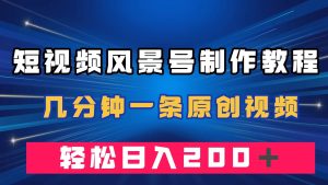短视频风景号制作教程，几分钟一条原创视频，轻松日入200＋-逍遥游