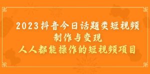 2023抖音今日话题类短视频制作与变现，人人都能操作的短视频项目-逍遥游