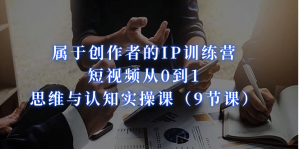 属于创作者的IP训练营：短视频从0到1、思维与认知实操课（9节课）-逍遥游
