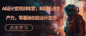 AI设计变现特训营,解放先进生产力,0基础也能设计变现(22节完结)-逍遥游