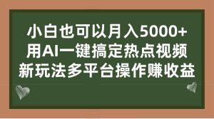 小白也可以月入5000+， 用AI一键搞定热点视频， 新玩法多平台操作赚收益-逍遥游