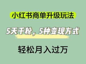 小红书商单升级玩法，5天千粉，5种变现渠道，轻松月入1万+-逍遥游