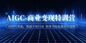 AIGC-商业变现特训营 AI时代来临,焦虑不如行动 躬身入局是最好的选择-逍遥游