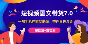 短视频-图文带货7.0(基础班+精英班)一部手机在家就能做,带你日进斗金-逍遥游