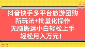 抖音快手多平台旅游团购，新玩法+批量化操作-逍遥游
