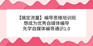 【搞定流量】编导思维培训班,想成为优秀自媒体编导先学自媒体编导通识1.0-逍遥游
