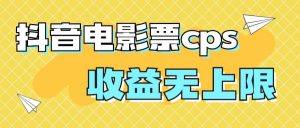 风口项目，抖音电影票cps，月入过万的机会来啦-逍遥游