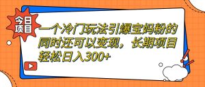 一个冷门玩法引爆宝妈粉的同时还可以变现，长期项目轻松日入300+-逍遥游