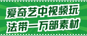 爱奇艺中视频玩法，不用担心版权问题（详情教程+一万部素材）-逍遥游