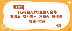 《万相台-无界》直引万合并，直通车-引力魔方-万相台-短视频-搜索-推荐-逍遥游