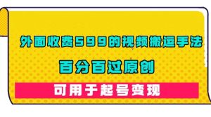 外面收费599的视频搬运手法，百分百过原创，可用起号变现-逍遥游