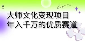 大师文化变现项目 年入千万的优质赛道-逍遥游