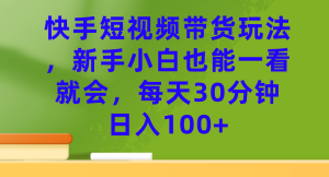 快手短视频带货玩法，新手小白也能一看就会，每天30分钟日入100+-逍遥游