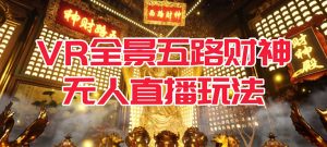 VR全景模式五路财神无人直播玩法，抖音目前最火玩法独家制作【吸金又吸睛】-逍遥游