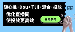 随心推+Dou+千川·混合·投放新玩法，优化直播间使投放更高效-逍遥游