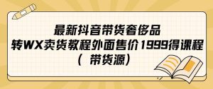 最新抖音奢侈品转微信卖货教程外面售价1999的课程（带货源）-逍遥游