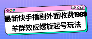 最新快手播剧外面收费1999羊群效应螺旋起号玩法配合流量日入几百完全没问题-逍遥游