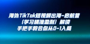海外TikTok短视频出海-启航营（学习精准盈利）解读，手把手教会你从0-1入局-逍遥游