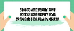 引爆同城-短视频拍剪课:实体商家拍摄制作实战,教你拍出引流到店的短视频-逍遥游