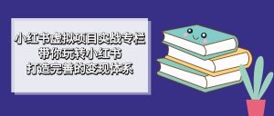小红书虚拟项目实战专栏，带你玩转小红书，打造完善的变现体系-逍遥游