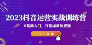 2023抖音运营实战训练营,0基础入门,打造爆款短视频(52节课)-逍遥游
