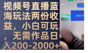 视频号直播蓝海玩法两份收益,小白可玩,无需作品日入200-2000+-逍遥游