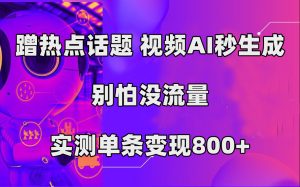 蹭热点话题，视频AI秒生成，别怕没流量，实测单条变现800+-逍遥游