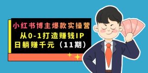 小红书博主爆款实操营·第11期:从0-1打造赚钱IP,日躺赚千元,9月完结新课-逍遥游