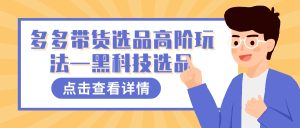 多多视频带货选品高阶玩法—黑科技选品-逍遥游