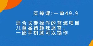 一单49.9长期蓝海项目,儿童益智趣味迷宫,一部-逍遥游