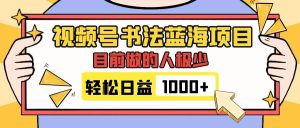视频号书法蓝海项目，目前做的人极少，流量可观，变现简单，日入1000+-逍遥游