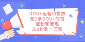 DOU+运营和投放，花1条DOU+的钱，涨粉和变现，从0粉到十万粉-逍遥游