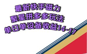 最新快手磁力聚星撸拼多多玩法，单设备单日收益14—17元-逍遥游