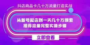 抖店-商品卡几十万流量打造实战，从新号起店到一天几十万搜索、推荐流量…-逍遥游