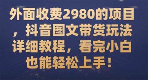 外面收费2980的项目，抖音图文带货玩法详细教程，看完小白也能轻松上手！-逍遥游